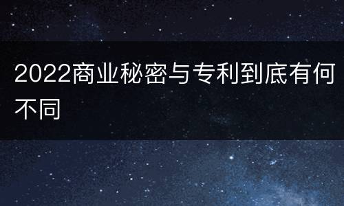 2022商业秘密与专利到底有何不同