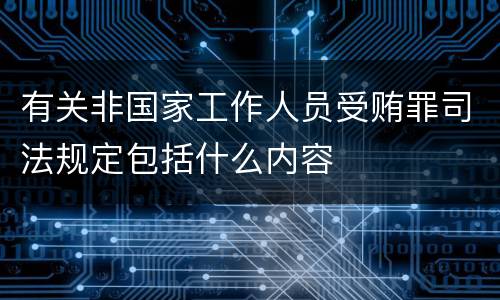 有关非国家工作人员受贿罪司法规定包括什么内容