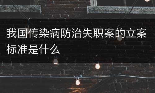 我国传染病防治失职案的立案标准是什么