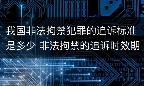 我国非法拘禁犯罪的追诉标准是多少 非法拘禁的追诉时效期是多少年