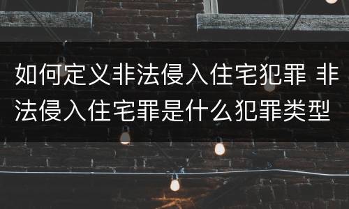 如何定义非法侵入住宅犯罪 非法侵入住宅罪是什么犯罪类型