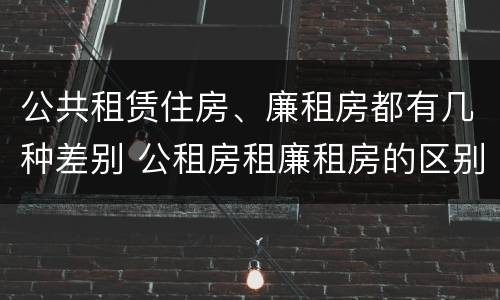 公共租赁住房、廉租房都有几种差别 公租房租廉租房的区别
