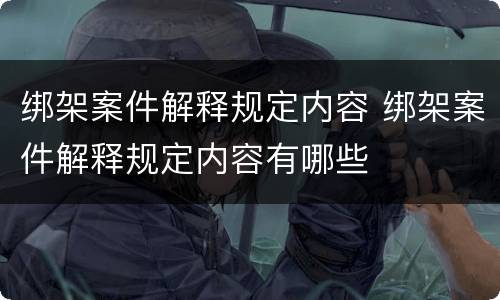 绑架案件解释规定内容 绑架案件解释规定内容有哪些