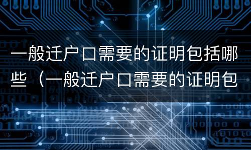 一般迁户口需要的证明包括哪些（一般迁户口需要的证明包括哪些内容）