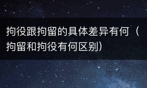 拘役跟拘留的具体差异有何（拘留和拘役有何区别）