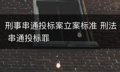 刑事串通投标案立案标准 刑法 串通投标罪