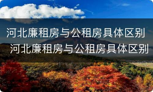 河北廉租房与公租房具体区别 河北廉租房与公租房具体区别在哪