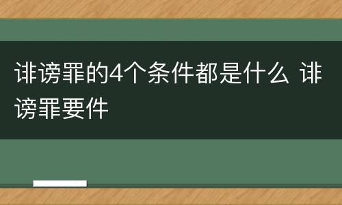 诽谤罪的4个条件都是什么 诽谤罪要件