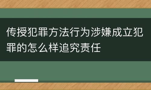 传授犯罪方法行为涉嫌成立犯罪的怎么样追究责任