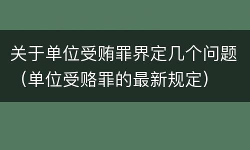 关于单位受贿罪界定几个问题（单位受赂罪的最新规定）