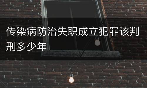 传染病防治失职成立犯罪该判刑多少年