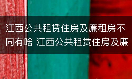 江西公共租赁住房及廉租房不同有啥 江西公共租赁住房及廉租房不同有啥区别