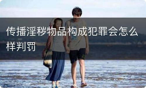 传播淫秽物品构成犯罪会怎么样判罚