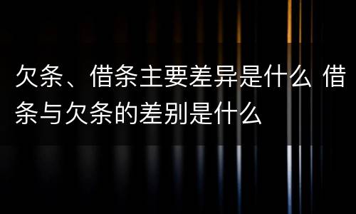 欠条、借条主要差异是什么 借条与欠条的差别是什么