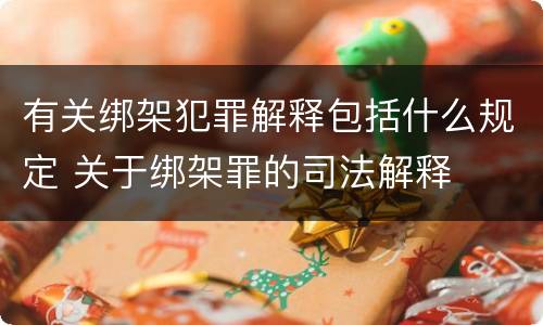 有关绑架犯罪解释包括什么规定 关于绑架罪的司法解释