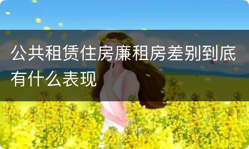 公共租赁住房廉租房差别到底有什么表现