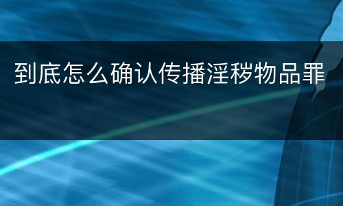 到底怎么确认传播淫秽物品罪