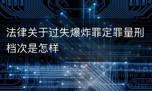 法律关于过失爆炸罪定罪量刑档次是怎样