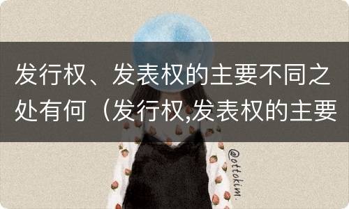 发行权、发表权的主要不同之处有何（发行权,发表权的主要不同之处有何影响）