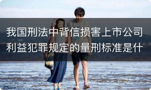 我国刑法中背信损害上市公司利益犯罪规定的量刑标准是什么