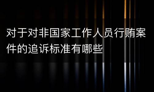 对于对非国家工作人员行贿案件的追诉标准有哪些