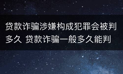贷款诈骗涉嫌构成犯罪会被判多久 贷款诈骗一般多久能判