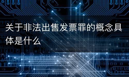 关于非法出售发票罪的概念具体是什么