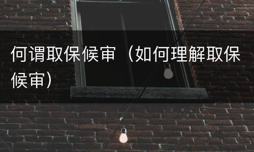 何谓取保候审（如何理解取保候审）