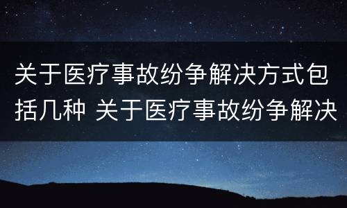 关于医疗事故纷争解决方式包括几种 关于医疗事故纷争解决方式包括几种方案
