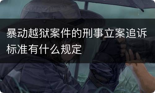 暴动越狱案件的刑事立案追诉标准有什么规定