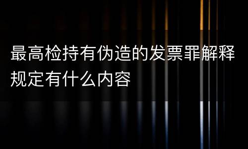 最高检持有伪造的发票罪解释规定有什么内容