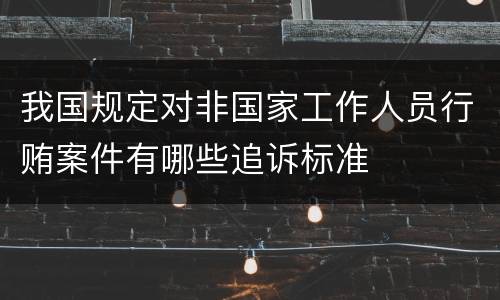 我国规定对非国家工作人员行贿案件有哪些追诉标准