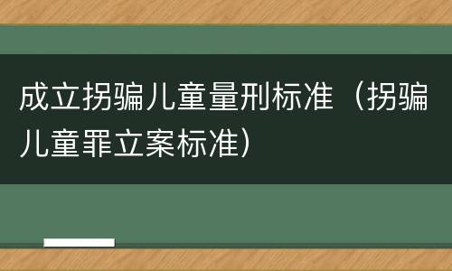 成立拐骗儿童量刑标准（拐骗儿童罪立案标准）