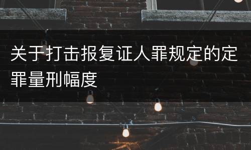 关于打击报复证人罪规定的定罪量刑幅度