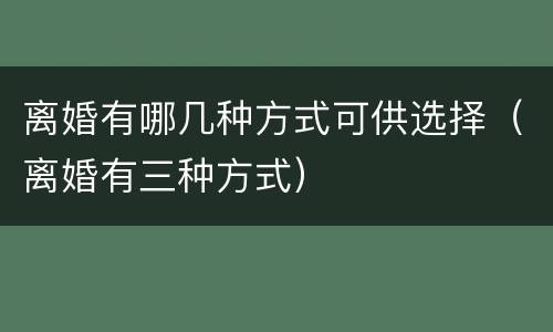 离婚有哪几种方式可供选择（离婚有三种方式）