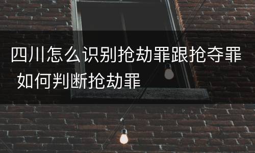 四川怎么识别抢劫罪跟抢夺罪 如何判断抢劫罪