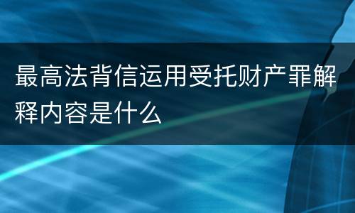 最高法背信运用受托财产罪解释内容是什么