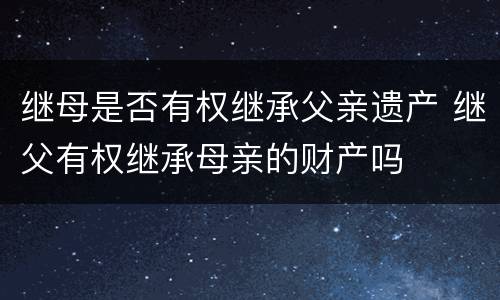 继母是否有权继承父亲遗产 继父有权继承母亲的财产吗