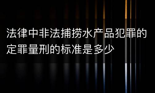 法律中非法捕捞水产品犯罪的定罪量刑的标准是多少