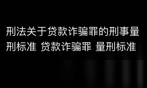 刑法关于贷款诈骗罪的刑事量刑标准 贷款诈骗罪 量刑标准