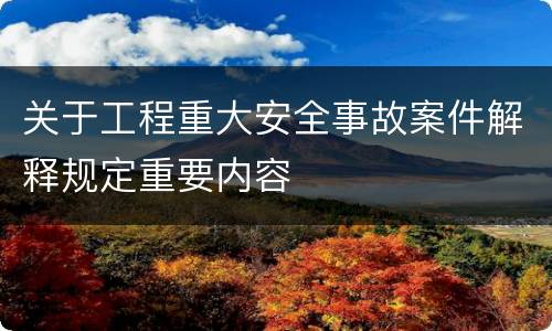 关于工程重大安全事故案件解释规定重要内容