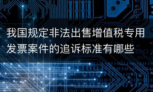 我国规定非法出售增值税专用发票案件的追诉标准有哪些