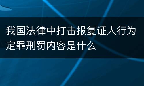我国法律中打击报复证人行为定罪刑罚内容是什么