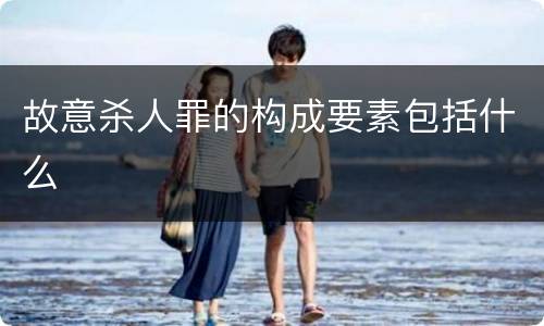 故意杀人罪的构成要素包括什么