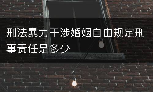 刑法暴力干涉婚姻自由规定刑事责任是多少