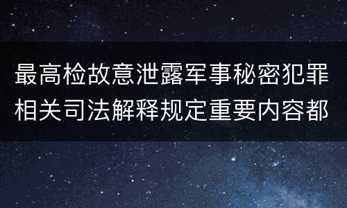 最高检故意泄露军事秘密犯罪相关司法解释规定重要内容都有哪些