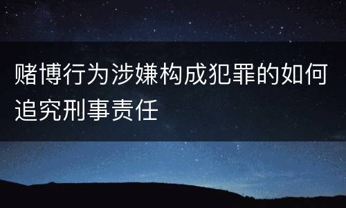 赌博行为涉嫌构成犯罪的如何追究刑事责任