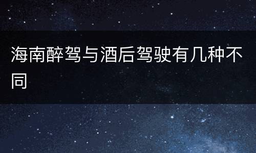 海南醉驾与酒后驾驶有几种不同