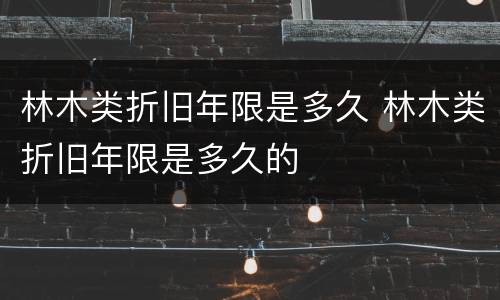 林木类折旧年限是多久 林木类折旧年限是多久的