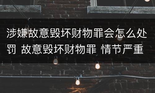 涉嫌故意毁坏财物罪会怎么处罚 故意毁坏财物罪 情节严重